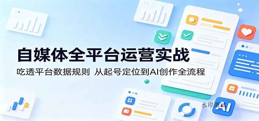 自媒体全平台运营实战：吃透平台数据规则，从起号定位到AI创作全流程-八方网创