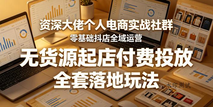 资深大佬个人电商实战社群,零基础抖店全域运营,无货源起店付费投放,全套落地玩法 资深大佬个人电商实战社群,零基础抖店全域运营,无货源起店付费投放,全套落地玩法