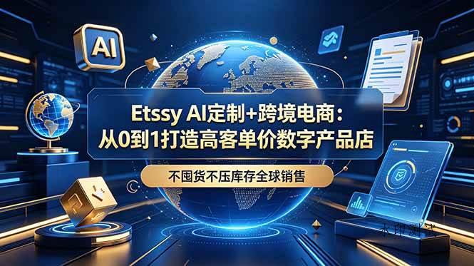 （18974期）Etsy AI定制+跨境电商：从0到1打造高客单价数字产品店，不囤货不压库存全球销售-八方网创