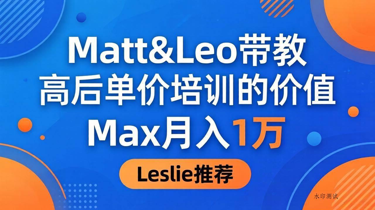 （18161期）为啥都夸这高客单价培训？Matt&Leo 带教，Max 月入 1 万、Leslie 说最值！-八方网创