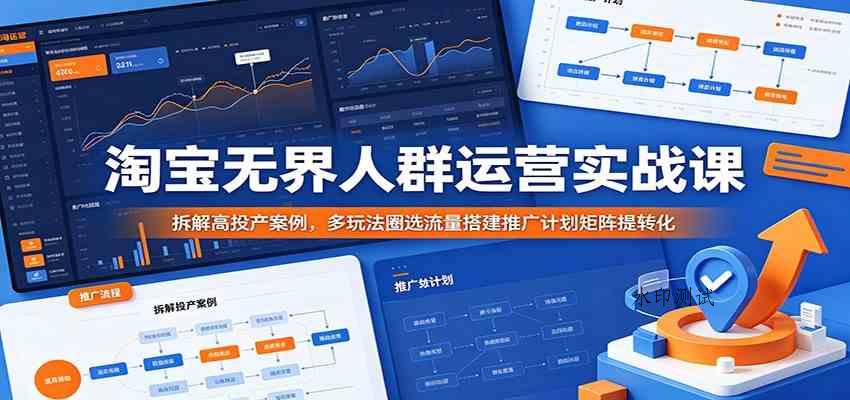 淘宝无界人群运营实战课:拆解高投产案例,多玩法圈选流量搭建推广计划矩阵提转化-八方网创