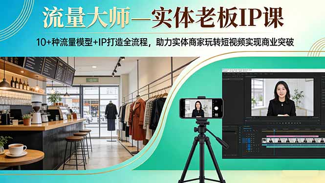 流量大师—实体老板IP课：10+种流量模型+IP打造全流程，助力实体商家玩转短视频实现商业突破-八方网创