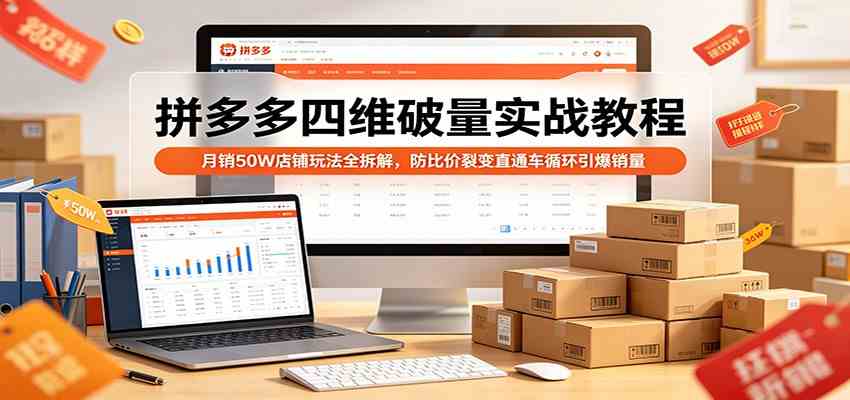 拼多多四维破量实战教程:月销50W店铺玩法全拆解,防比价裂变直通车循环引爆销量-八方网创