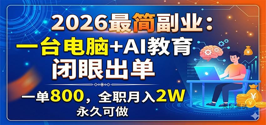 2026最简副业:一台电脑+AI教育,闭眼出单,一单800,全职月入2W,永久可做-八方网创