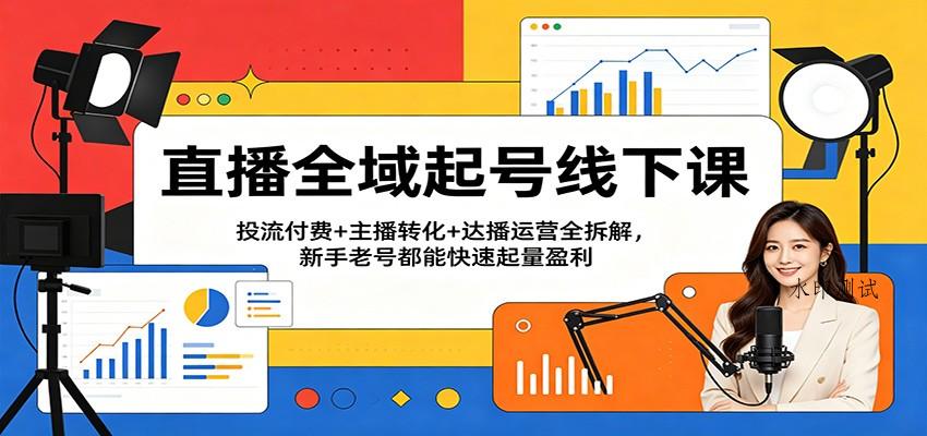 直播全域起号线下课:投流付费+主播转化+达播运营全拆解,新手老号都能快速起量盈利 直播全域起号线下课:投流付费+主播转化+达播运营全拆解,新手老号都能快速起量盈利
