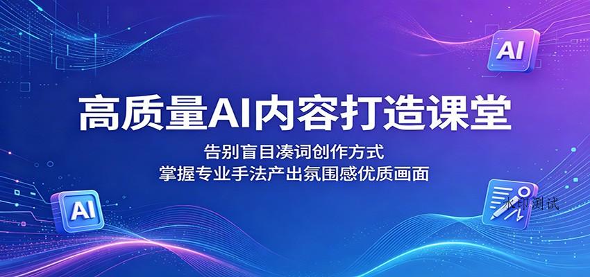 高质量AI内容打造课堂:告别盲目凑词创作方式,掌握专业手法产出氛围感优质画面-八方网创