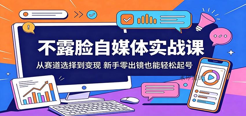不露脸自媒体实战课：从赛道选择到变现，新手零出镜也能轻松起号-八方网创