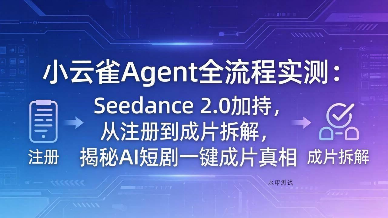（18167期）小云雀Agent全流程实测：Seedance 2.0加持，从注册到成片拆解，揭秘AI短剧一键成片真相-八方网创