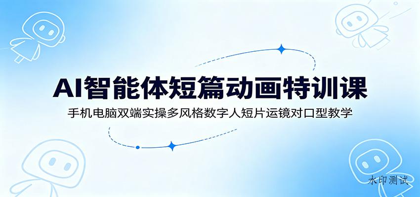 AI智能体短篇动画特训课:手机电脑双端实操多风格数字人短片运镜对口型教学 AI智能体短篇动画特训课:手机电脑双端实操多风格数字人短片运镜对口型教学