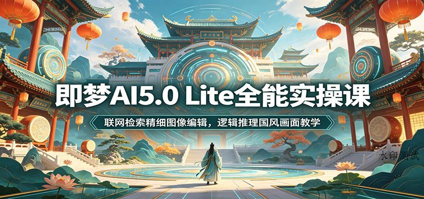 即梦AI5.0 Lite全能实操课:联网检索精细图像编辑,逻辑推理国风画面教学 即梦AI5.0 Lite全能实操课:联网检索精细图像编辑,逻辑推理国风画面教学