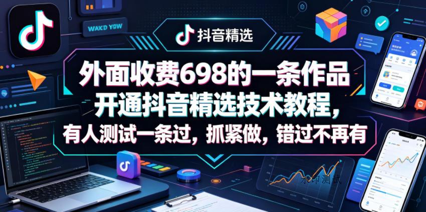 外面收费698的一条作品开通抖音精选技术教程，有人测试一条过，抓紧做，错过不再有-八方网创