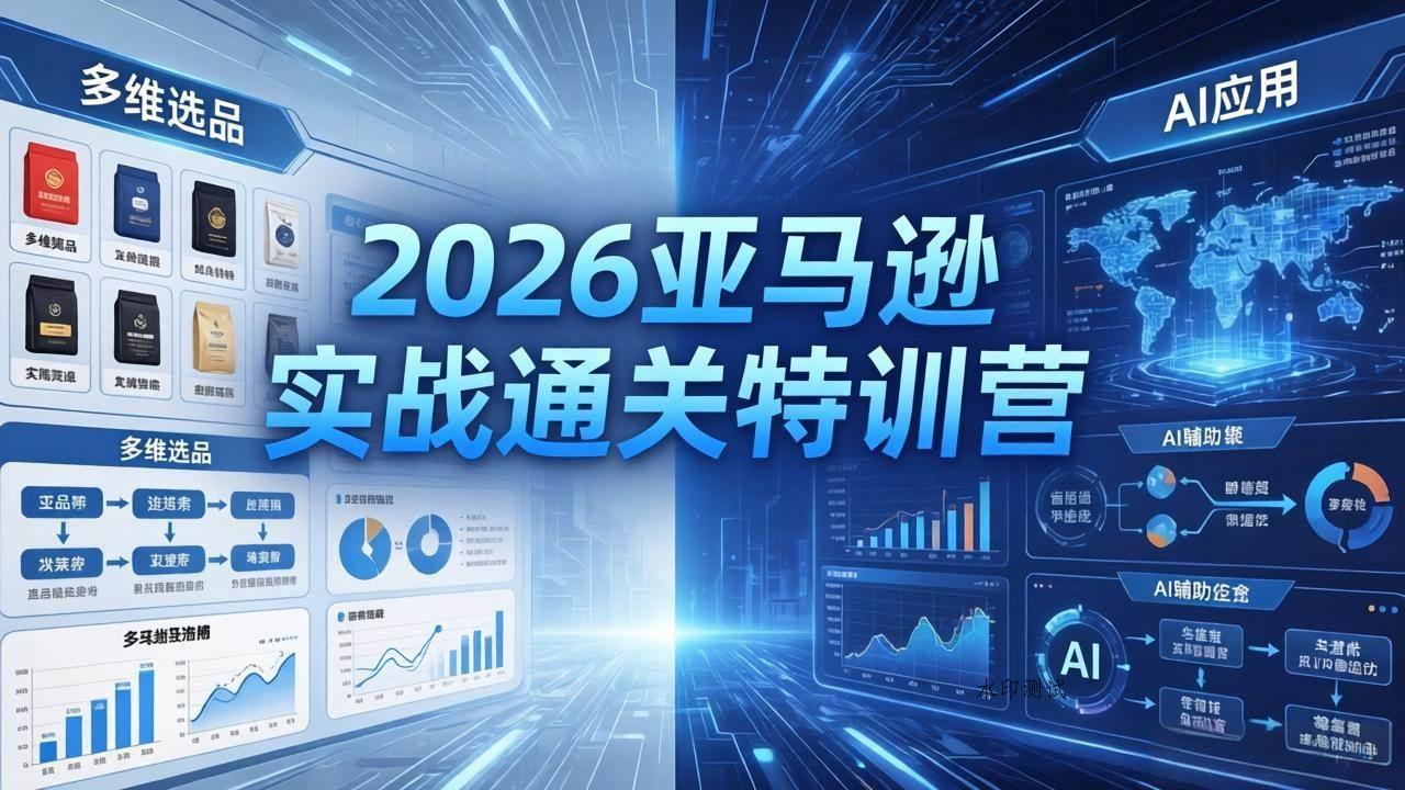 （18261期）2026亚马逊实战通关特训营-26年4月30更新，多维选品+渐进式打法+AI应用，从0到1打造盈利店铺-八方网创