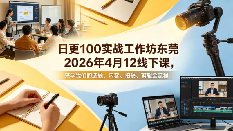 日更100实条‬战工作坊东莞2026年4月12线下课，来学我们的选题、内容、拍摄、剪辑全流程-八方网创