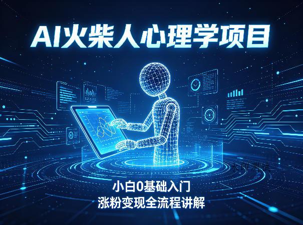 AI火柴人心理学短视频项目，小白0基础入门，涨粉变现全流程讲解-八方网创