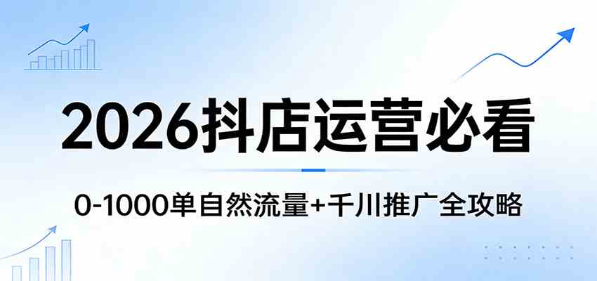 2026抖店运营必看:0-1000单自然流量+千川推广全攻略 2026抖店运营必看:0-1000单自然流量+千川推广全攻略