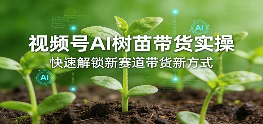 【精】视频号AI树苗带货实操，快速解锁新赛道带货新方式（26年4月更新）-八方网创