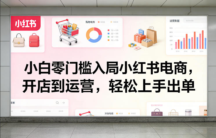 小白零门槛入局小红书电商，开店到运营，轻松上手出单-八方网创