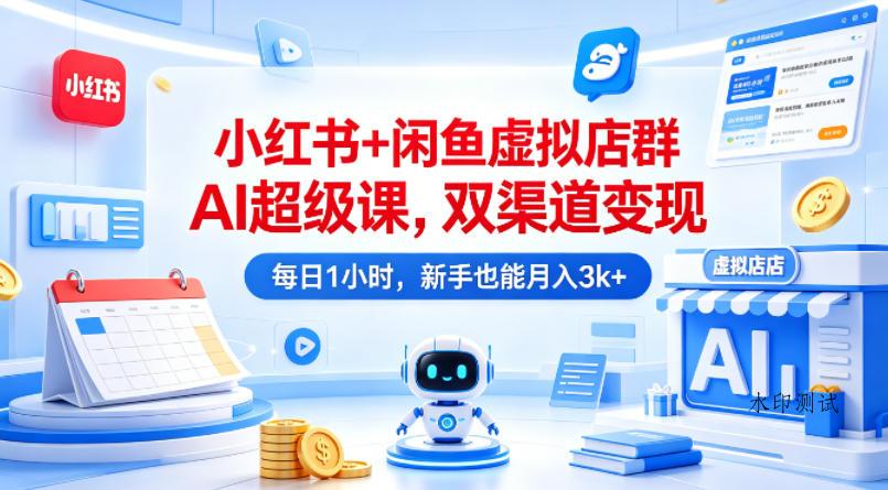 小红书+闲鱼虚拟店群AI超级课，双渠道变现，每日1小时，新手也能月入3k+-八方网创