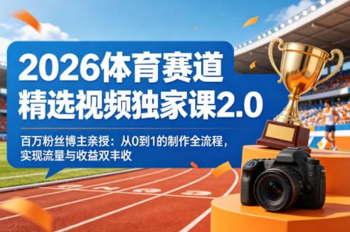 2026体育赛道精选视频独家课2.0，百万粉丝博主亲授：从0到1的制作全流程，实现流量与收益双丰收-八方网创