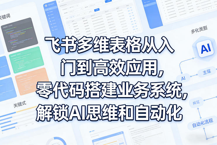 飞书多维表格从入门到高效应用，零代码搭建业务系统，解锁AI思维和自动化-八方网创