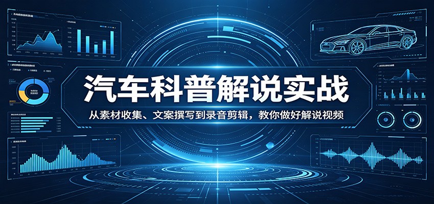 汽车科普解说实战：从素材收集、文案撰写到录音剪辑，教你做好解说视频-八方网创