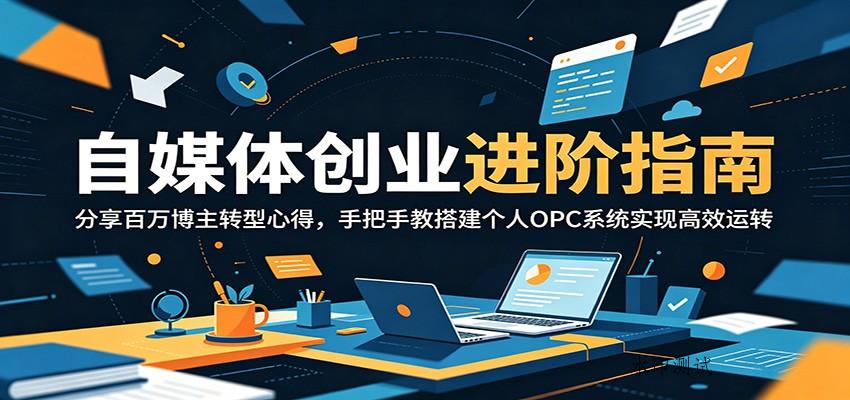 自媒体创业进阶指南：分享百万博主转型心得，手把手教搭建个人OPC系统实现高效运转-八方网创