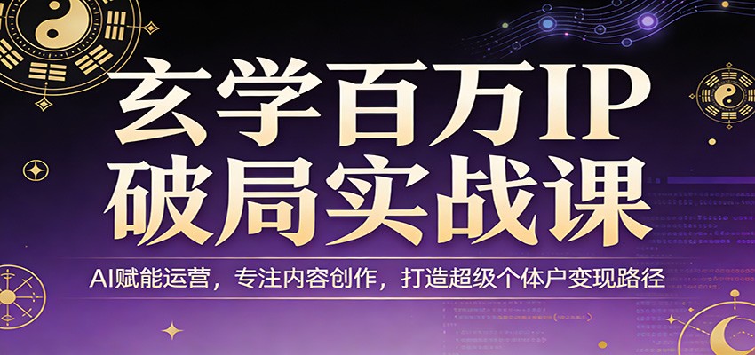 玄学百万IP破局实战课：AI赋能运营，专注内容创作，打造超级个体户变现路径-八方网创