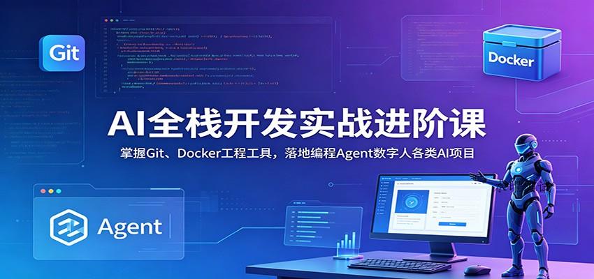 AI全栈开发实战进阶课:掌握Git、Docker工程工具,落地编程Agent数字人各类AI项目-八方网创