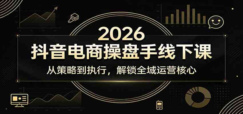 2026抖音电商操盘手线下课：从策略到执行，解锁全域运营核心-八方网创