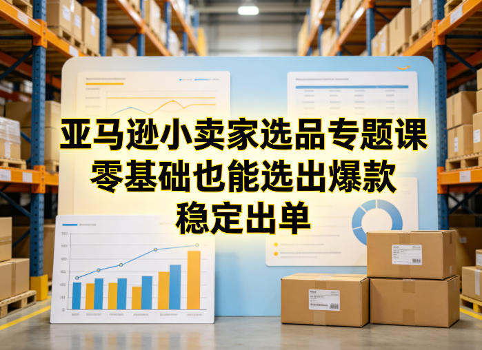 亚马逊小卖家选品专题课，零基础也能选出爆款，稳定出单-八方网创