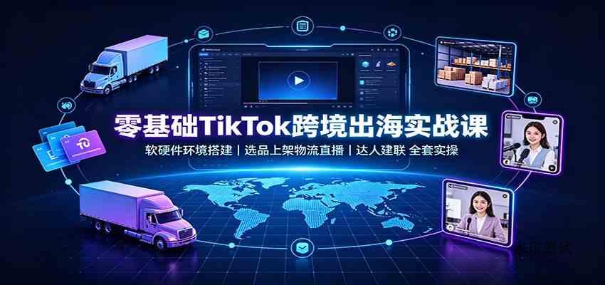 零基础TikTok跨境出海实战课：软硬件环境搭建，选品上架物流直播，达人建联全套实操-八方网创