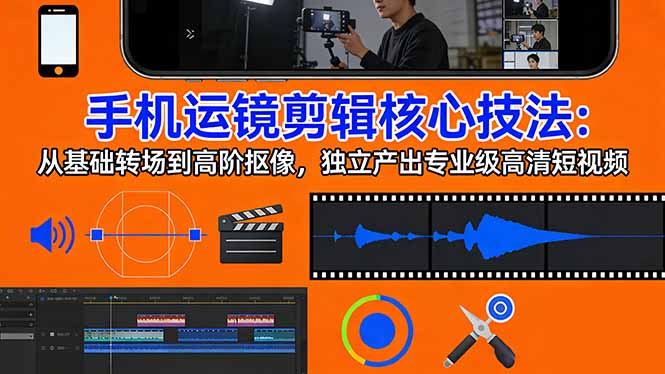 手机运镜 剪辑核心技法：从基础转场到高阶抠像，独立产出专业级高清短视频-八方网创