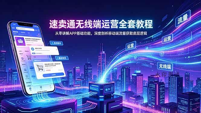 （18904期）速卖通无线端运营全套教程，从零讲解APP基础功能，深度剖析移动端流量获取底层逻辑-八方网创
