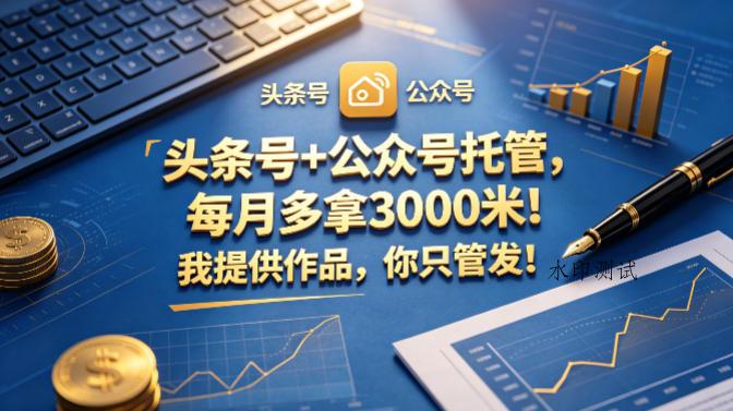 头条号+公众号托管，每月多拿3000米！我提供作品，你只管发！【揭秘】-八方网创