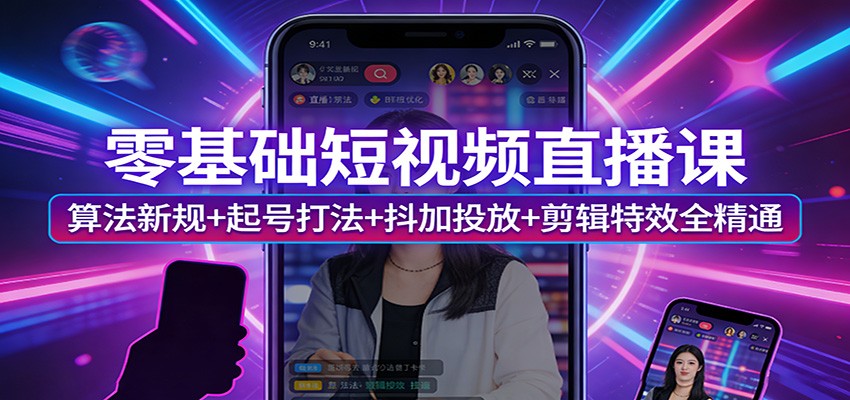 零基础短视频直播课:算法新规+起号打法+抖加投放+剪辑特效全精通-八方网创
