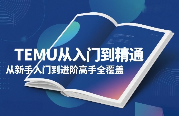 TEMU从入门到精通，从新手入门到进阶高手全覆盖-八方网创