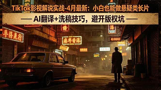 （18277期）TikTok影视解说实战-4月最新：小白也能做悬疑类长片，AI翻译+洗稿技巧，避开版权坑-八方网创