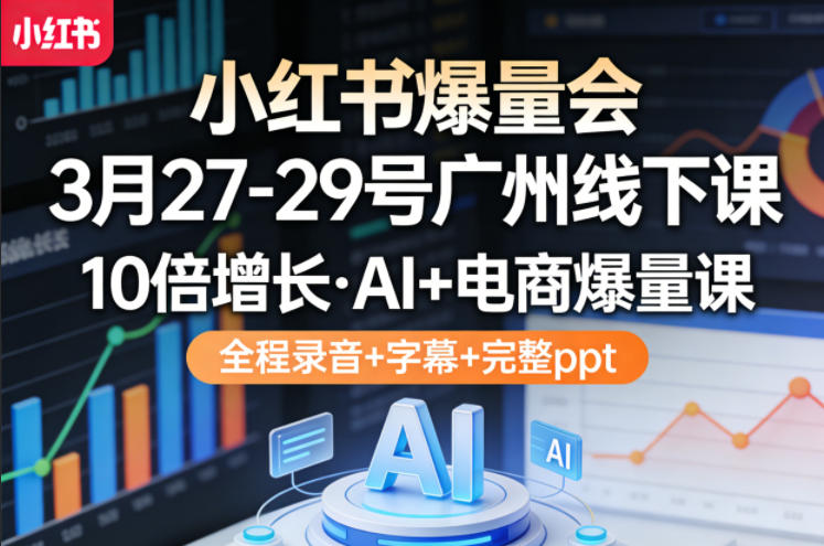 小红书爆量会3月27-29号广州线下课，10倍增长，AI+电商爆量课，全程录音+字幕+完整ppt-八方网创