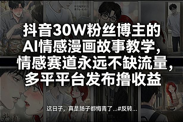 抖音30W粉丝博主的AI情感漫画故事教学，情感赛道永远不缺流量，多平台发布撸收益！-八方网创