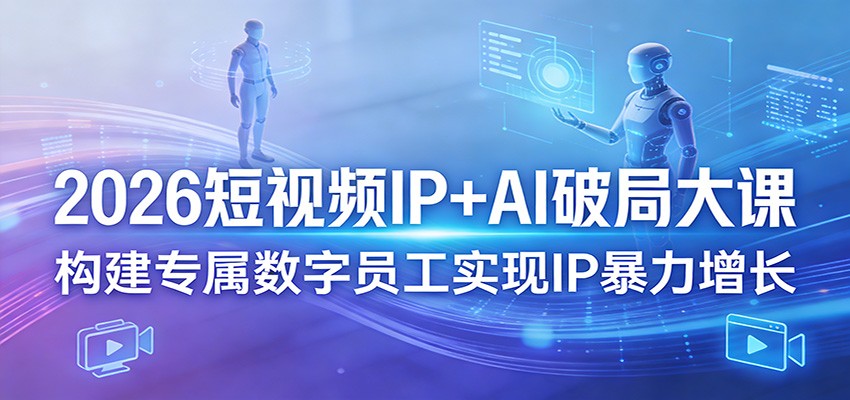 2026短视频IP+AI破局大课，构建专属数字员工实现IP暴力增长-八方网创