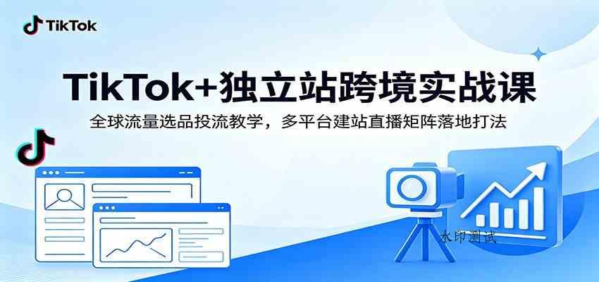 TikTok+独立站跨境实战课：全球流量选品投流教学，多平台建站直播矩阵落地打法-八方网创