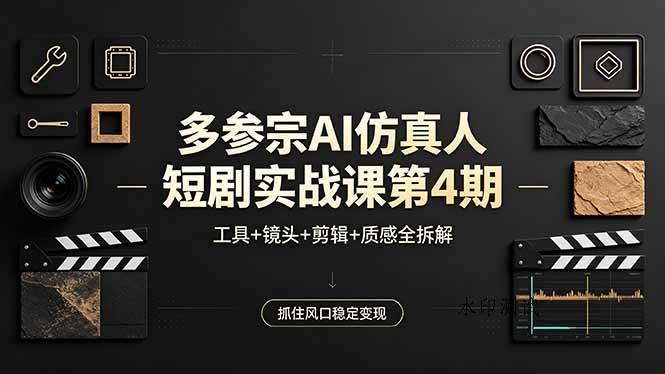 (18249期)多参宗AI仿真人短剧实战课第4期,工具+镜头+剪辑+质感全拆解,抓住风口稳定变现-八方网创