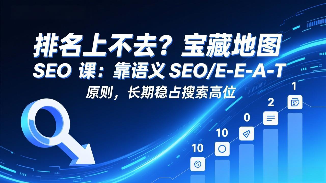 排名上不去？宝藏地图 SEO 课：靠语义 SEO+E-E-A-T 原则，长期稳占搜索高位-八方网创