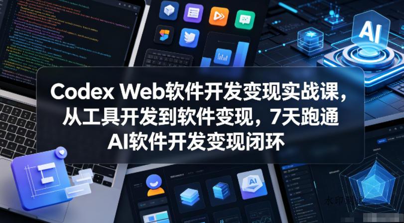 Codex Web软件开发变现实战课，从工具开发到软件变现，7天跑通AI软件开发变现闭环-八方网创