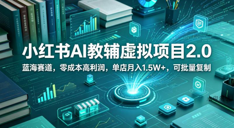 小红书AI教辅虚拟项目2.0，蓝海赛道，零成本高利润，单店月入1.5W+，可批量复制-八方网创