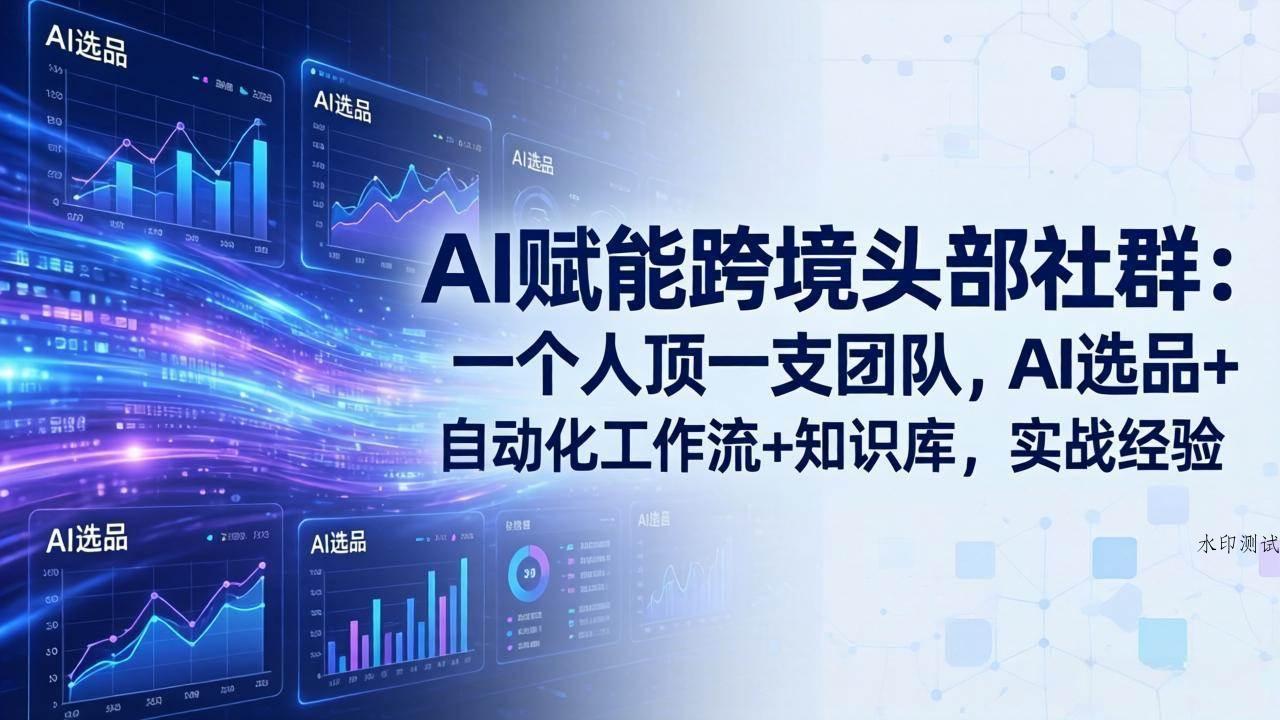 （18425期）AI赋能跨境头部社群-更新5月：一个人顶一支团队，AI选品+自动化工作流+知识库，实战经验-八方网创