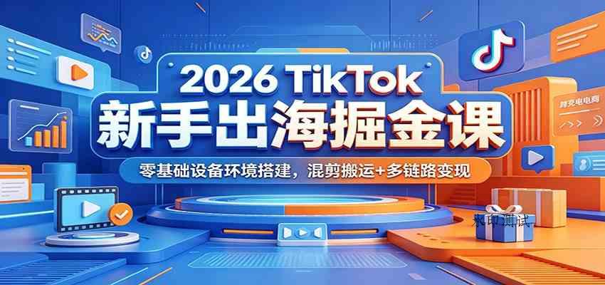2026 TikTok新手出海掘金课:零基础设备环境搭建,混剪搬运+多链路变现 2026 TikTok新手出海掘金课:零基础设备环境搭建,混剪搬运+多链路变现