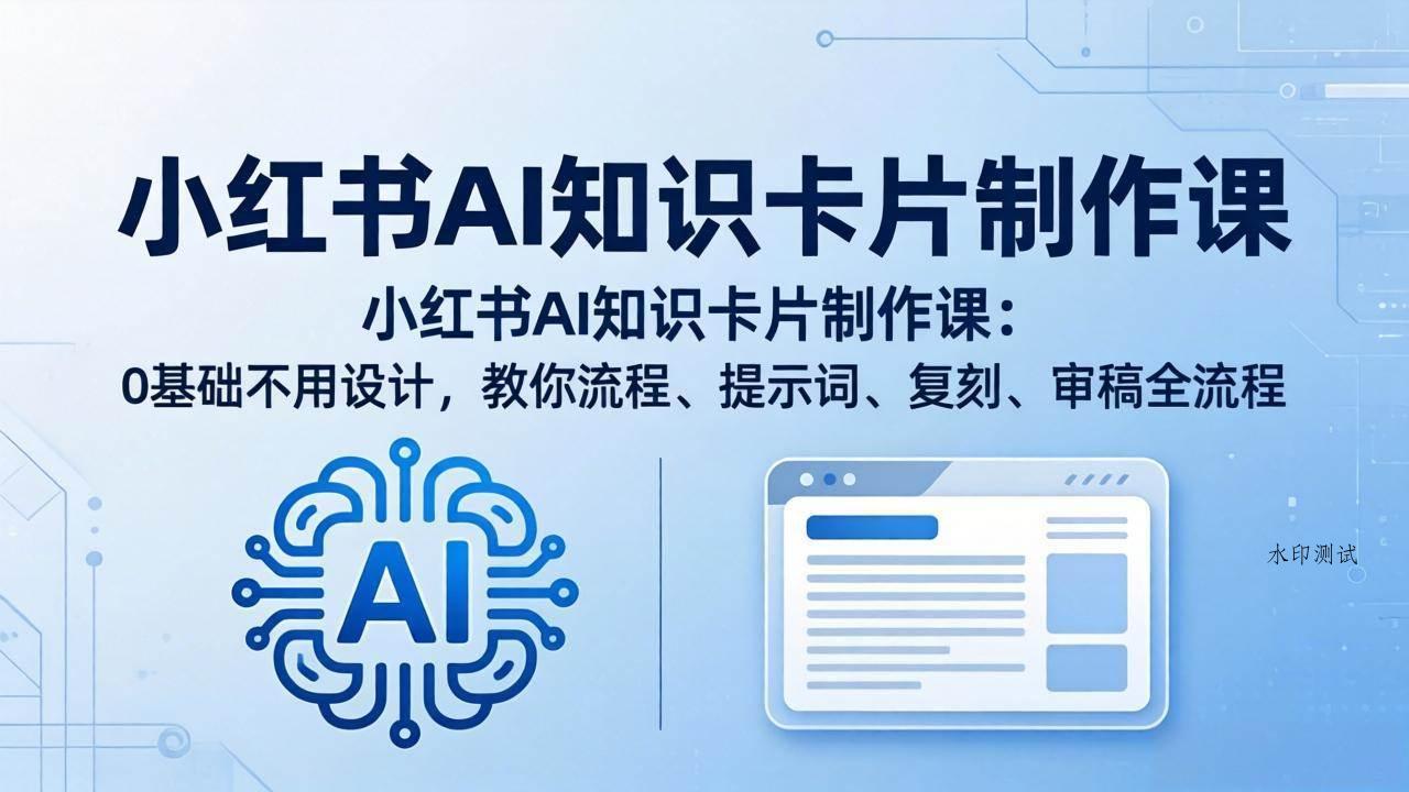 （18070期）小红书AI知识卡片制作课：0基础不用设计，教你流程、提示词、复刻、审稿全流程-八方网创