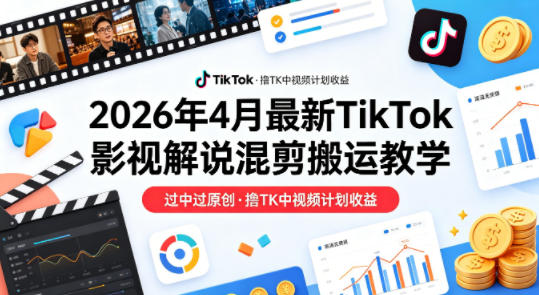 26年4月最新TikTok影视解说混剪搬运教学，过中过原创，撸TK中视频计划收益-八方网创