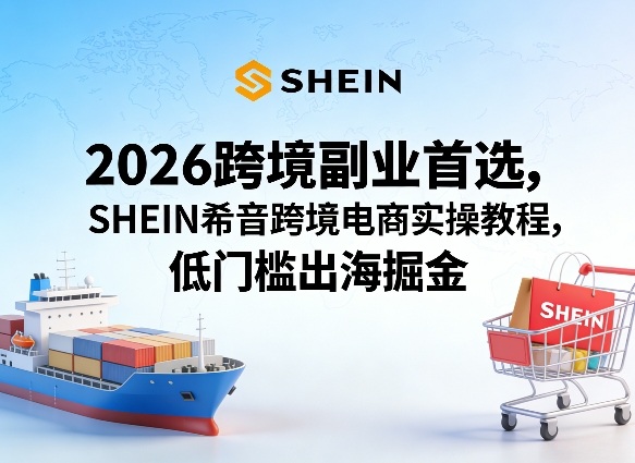 2026跨境副业首选，SHEIN希音跨境电商实操教程，低门槛出海掘金-八方网创